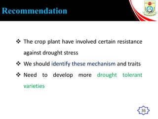 Recommendation
 The crop plant have involved certain resistance
against drought stress
 We should identify these mechanism and traits
 Need to develop more drought tolerant
varieties
36
 
