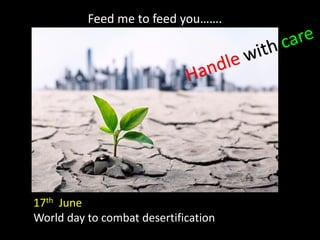 Feed me to feed you…….
17th June
World day to combat desertification
 