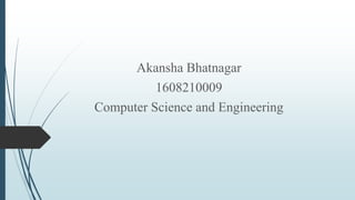 Akansha Bhatnagar
1608210009
Computer Science and Engineering
 
