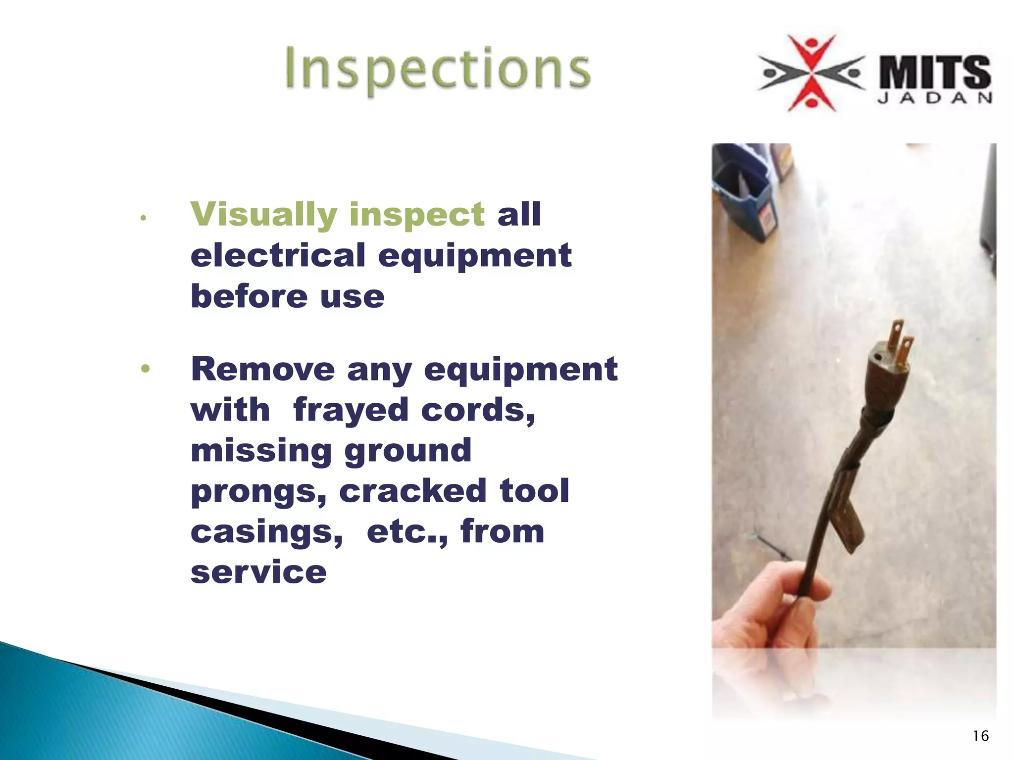 • Visually inspect all
electrical equipment
before use
• Remove any equipment
with frayed cords,
missing ground
prongs, cracked tool
casings, etc., from
service
16
 