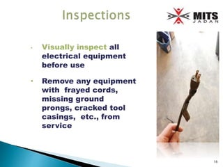 • Visually inspect all
electrical equipment
before use
• Remove any equipment
with frayed cords,
missing ground
prongs, cracked tool
casings, etc., from
service
16
 