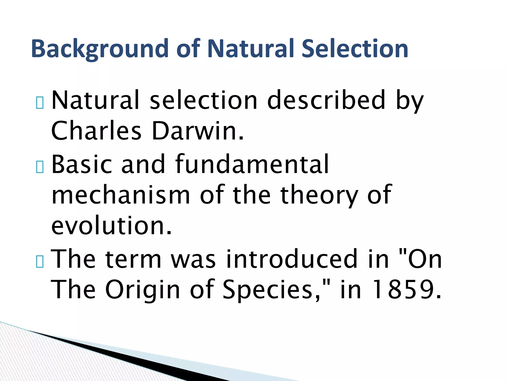 Natural selection described by
Charles Darwin.
Basic and fundamental
mechanism of the theory of
evolution.
The term was introduced in "On
The Origin of Species," in 1859.
 