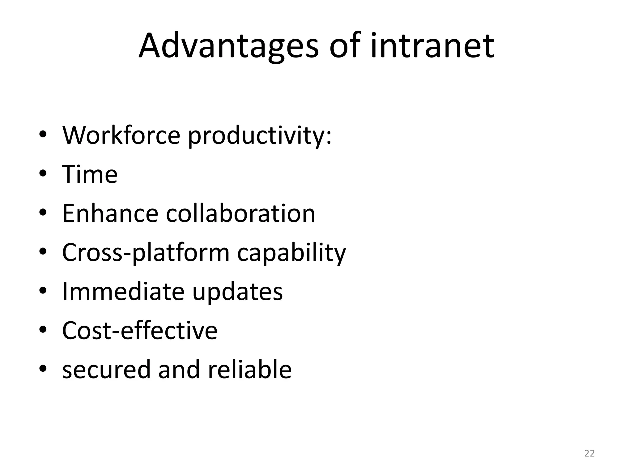 22
Advantages of intranet
• Workforce productivity:
• Time
• Enhance collaboration
• Cross-platform capability
• Immediate updates
• Cost-effective
• secured and reliable
 