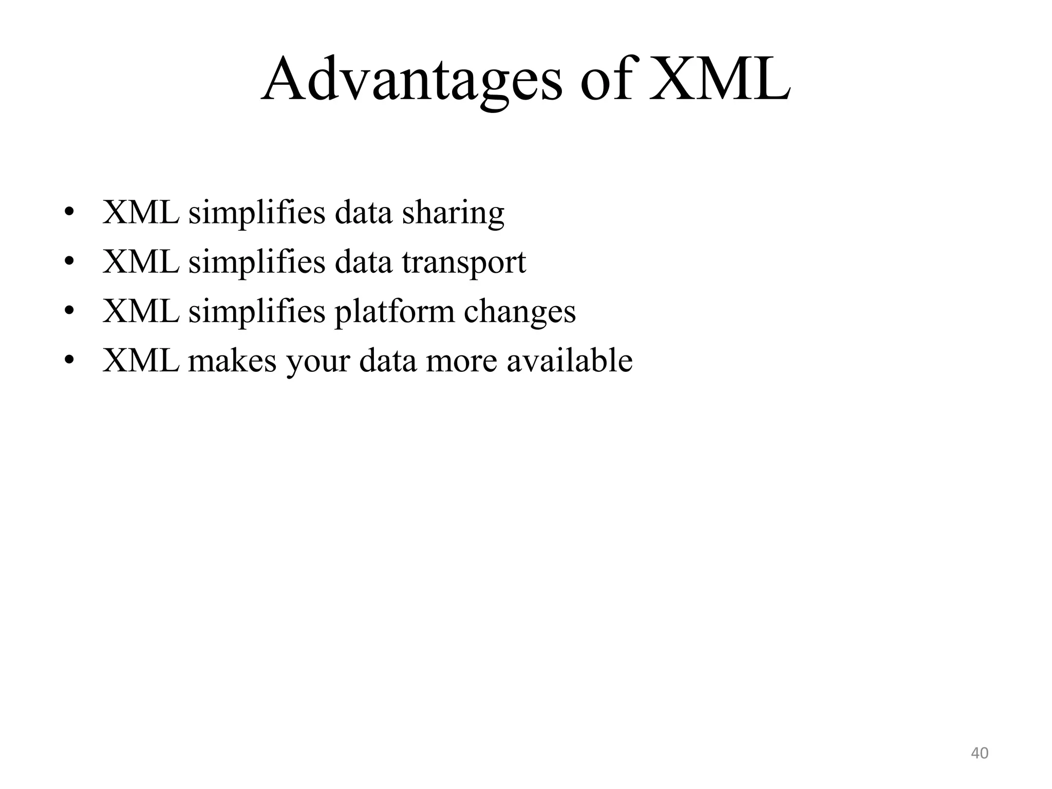 Advantages of XML
• XML simplifies data sharing
• XML simplifies data transport
• XML simplifies platform changes
• XML makes your data more available
40
 