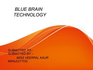 BLUE BRAIN
TECHNOLOGY
SUBMITTED TO:-
SUBMITTED BY :-
MISS VEERPAL KAUR
MANJU(1703)
 