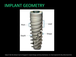 IMPLANT GEOMETRY
Yadav P, Tahir M, Shetty P, Saini V, Prajapati D. Implant Design and Stress Distribution. Int J Oral Implantol Clin Res 2016;7(2):34-39.
 