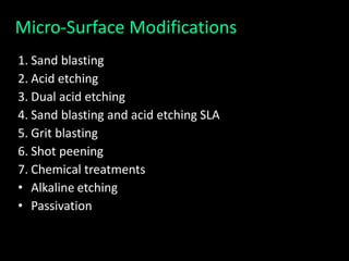 Micro-Surface Modifications
1. Sand blasting
2. Acid etching
3. Dual acid etching
4. Sand blasting and acid etching SLA
5. Grit blasting
6. Shot peening
7. Chemical treatments
• Alkaline etching
• Passivation
 
