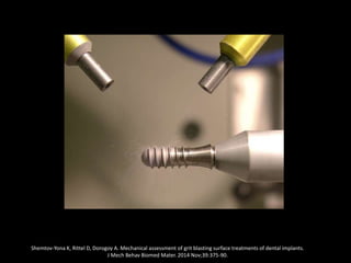 Shemtov-Yona K, Rittel D, Dorogoy A. Mechanical assessment of grit blasting surface treatments of dental implants.
J Mech Behav Biomed Mater. 2014 Nov;39:375-90.
 
