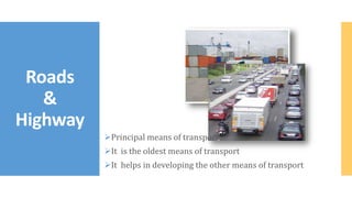 Principal means of transport
It is the oldest means of transport
It helps in developing the other means of transport
Roads
&
Highway
 