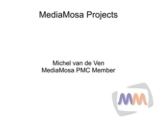 MediaMosa Projects




   Michel van de Ven
MediaMosa PMC Member
 