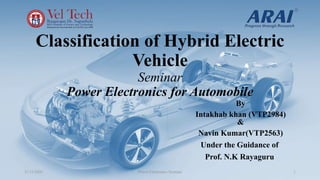 Classification of Hybrid Electric
Vehicle
Seminar
Power Electronics for Automobile
By
Intakhab khan (VTP2984)
&
Navin Kumar(VTP2563)
21/11/2020 Power Electronics Seminar 1
Under the Guidance of
Prof. N.K Rayaguru
 