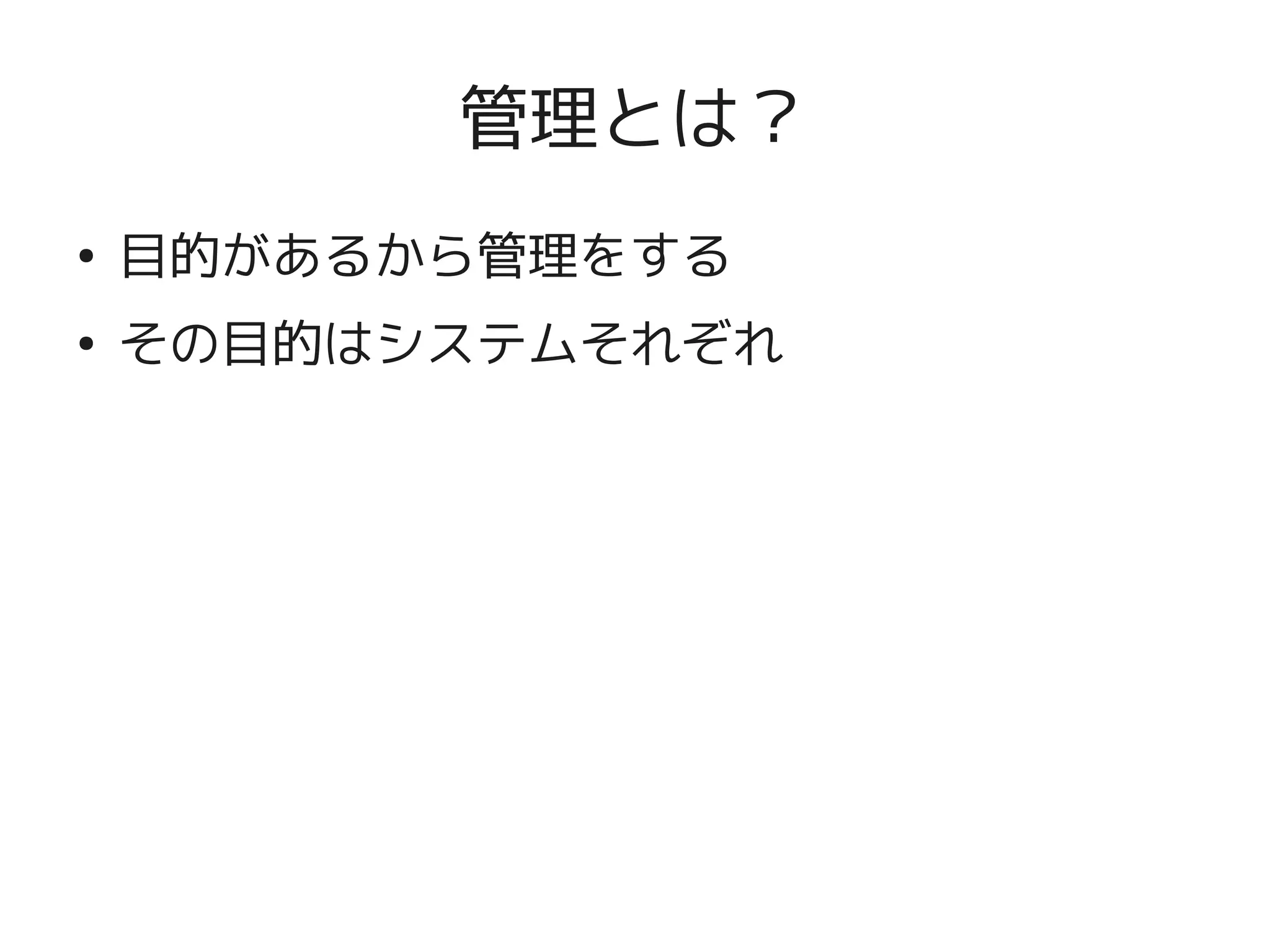 管理とは？
    ●
        目的があるから管理をする
    ●
        その目的はシステムそれぞれ




                   
 