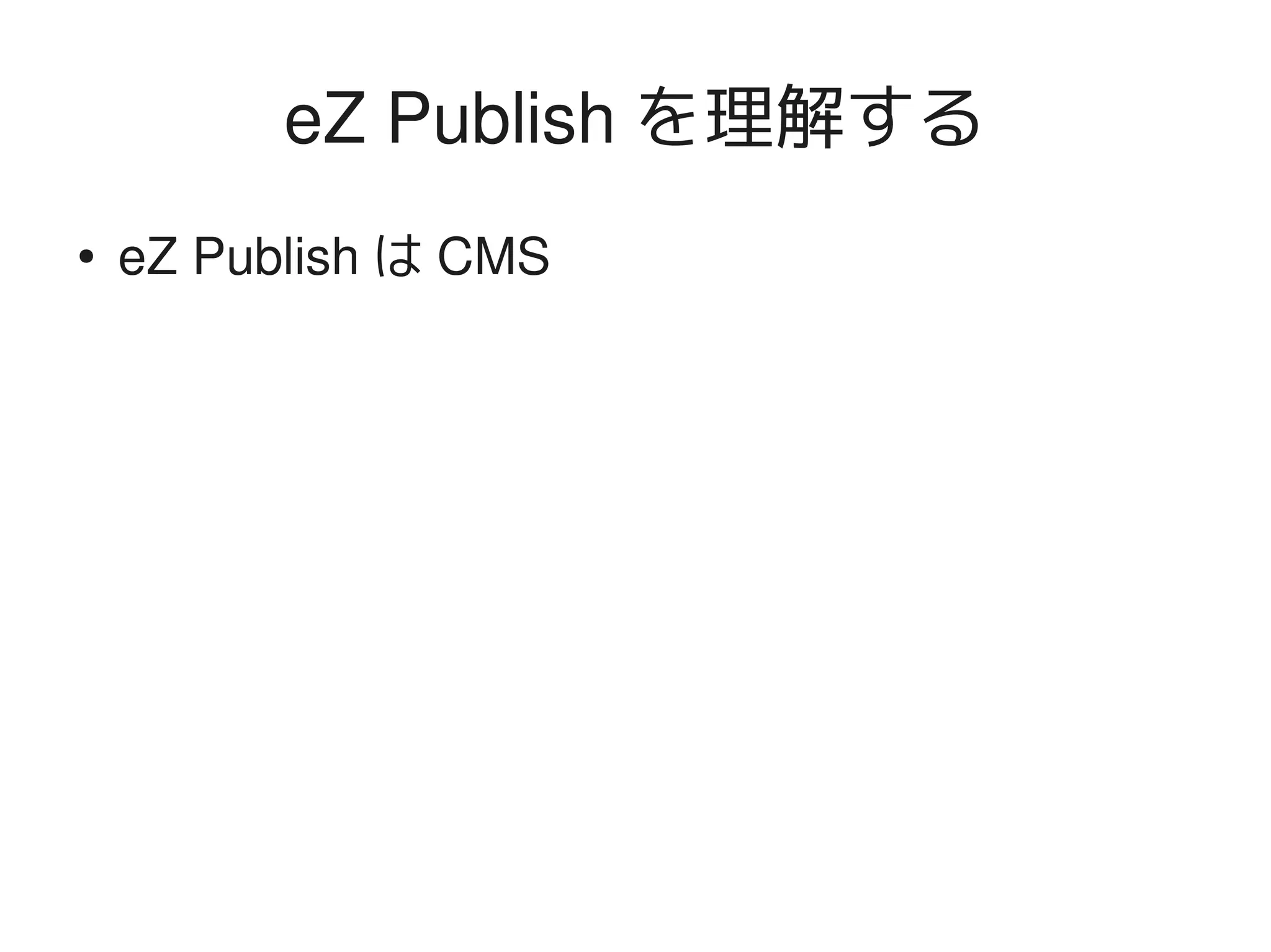 eZ Publish を理解する
    ●   eZ Publish は CMS




                            
 