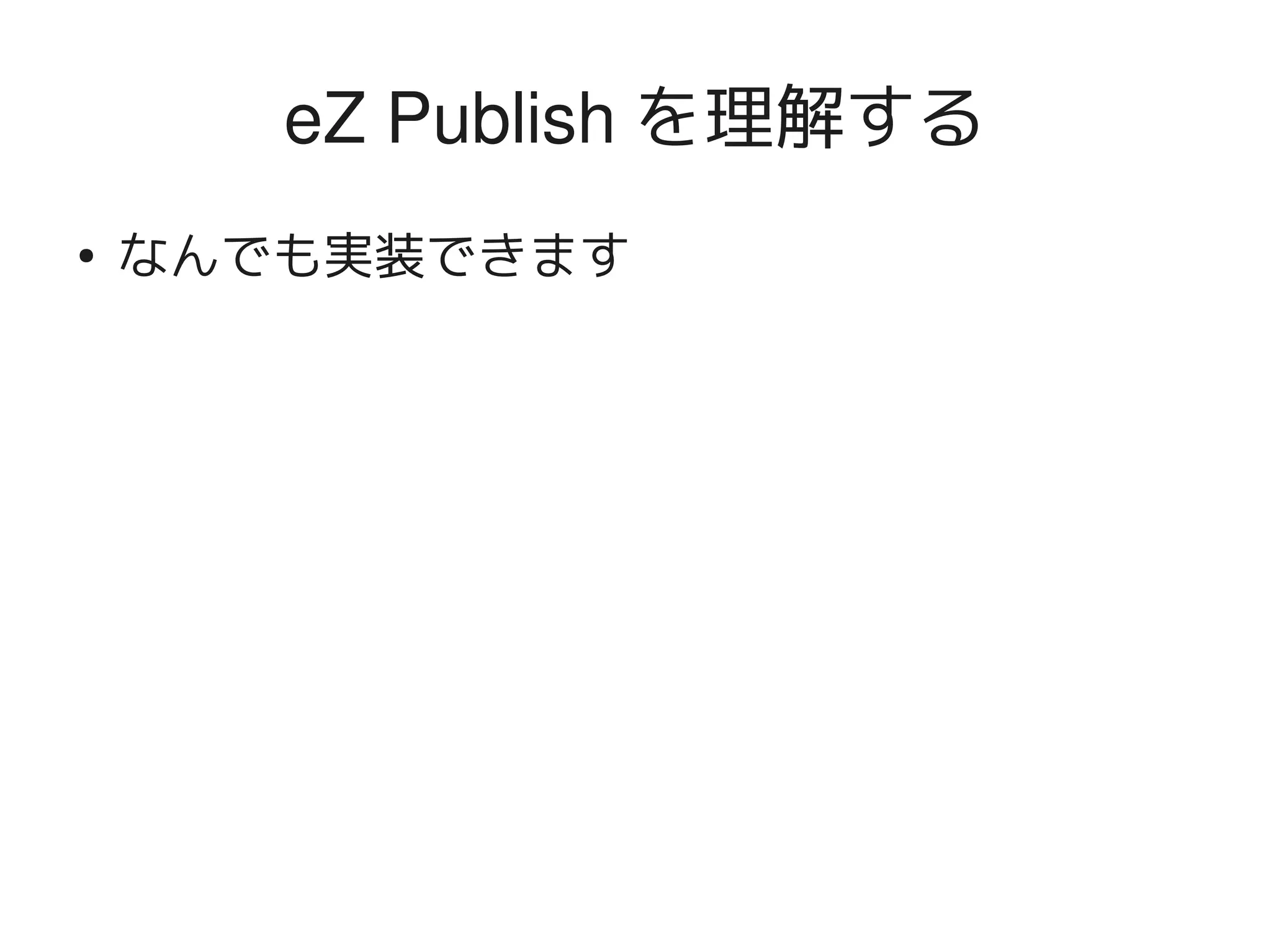 eZ Publish を理解する
    ●
        なんでも実装できます




                      
 