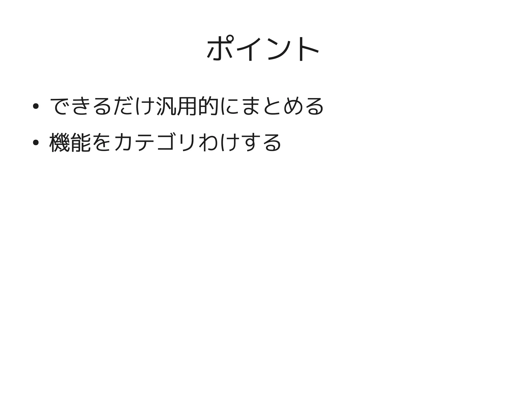 ポイント
    ●
        できるだけ汎用的にまとめる
    ●
        機能をカテゴリわけする




                   
 