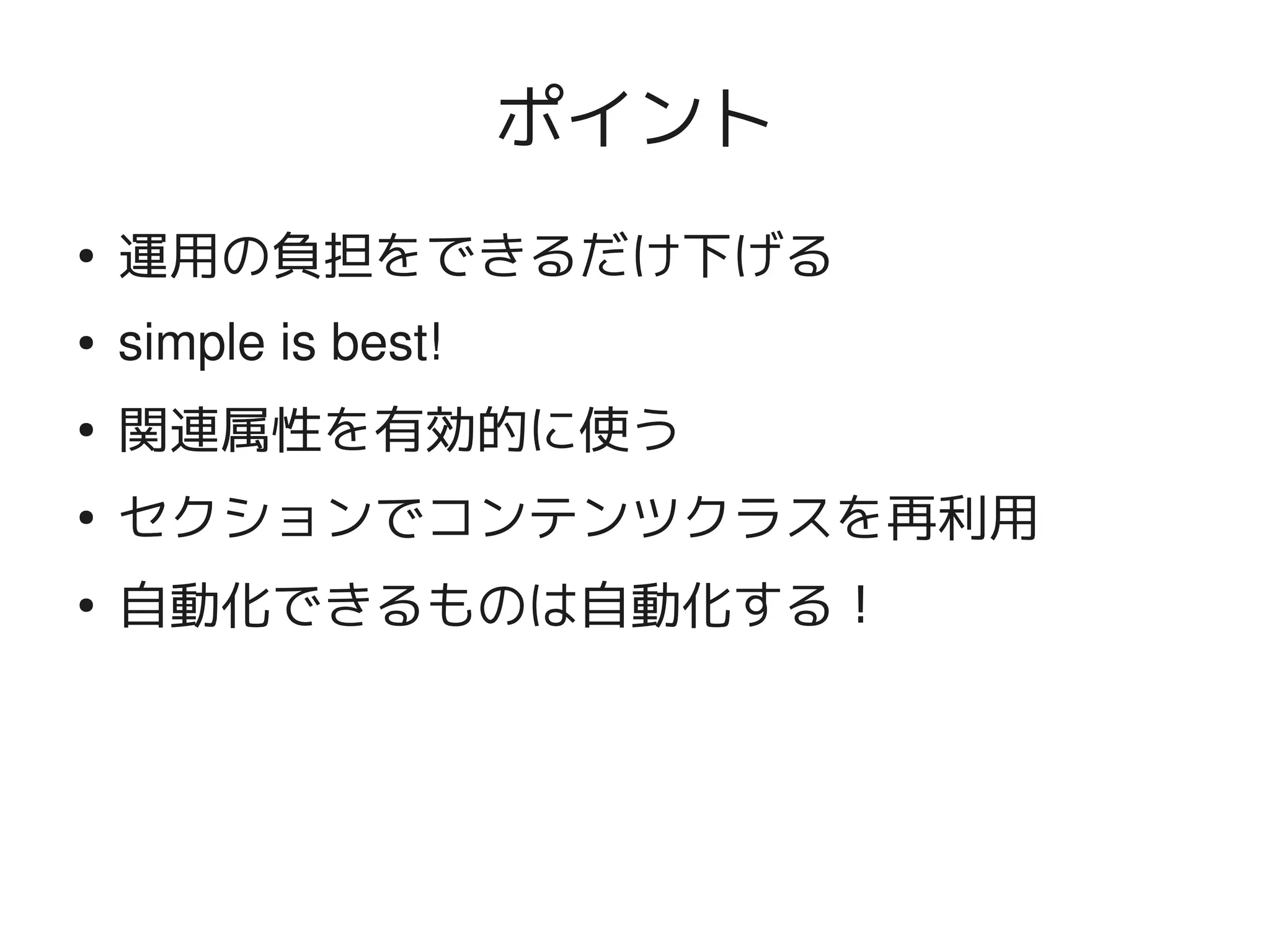 ポイント
    ●
        運用の負担をできるだけ下げる
    ●   simple is best!
    ●
        関連属性を有効的に使う
    ●
        セクションでコンテンツクラスを再利用
    ●
        自動化できるものは自動化する！




                            
 