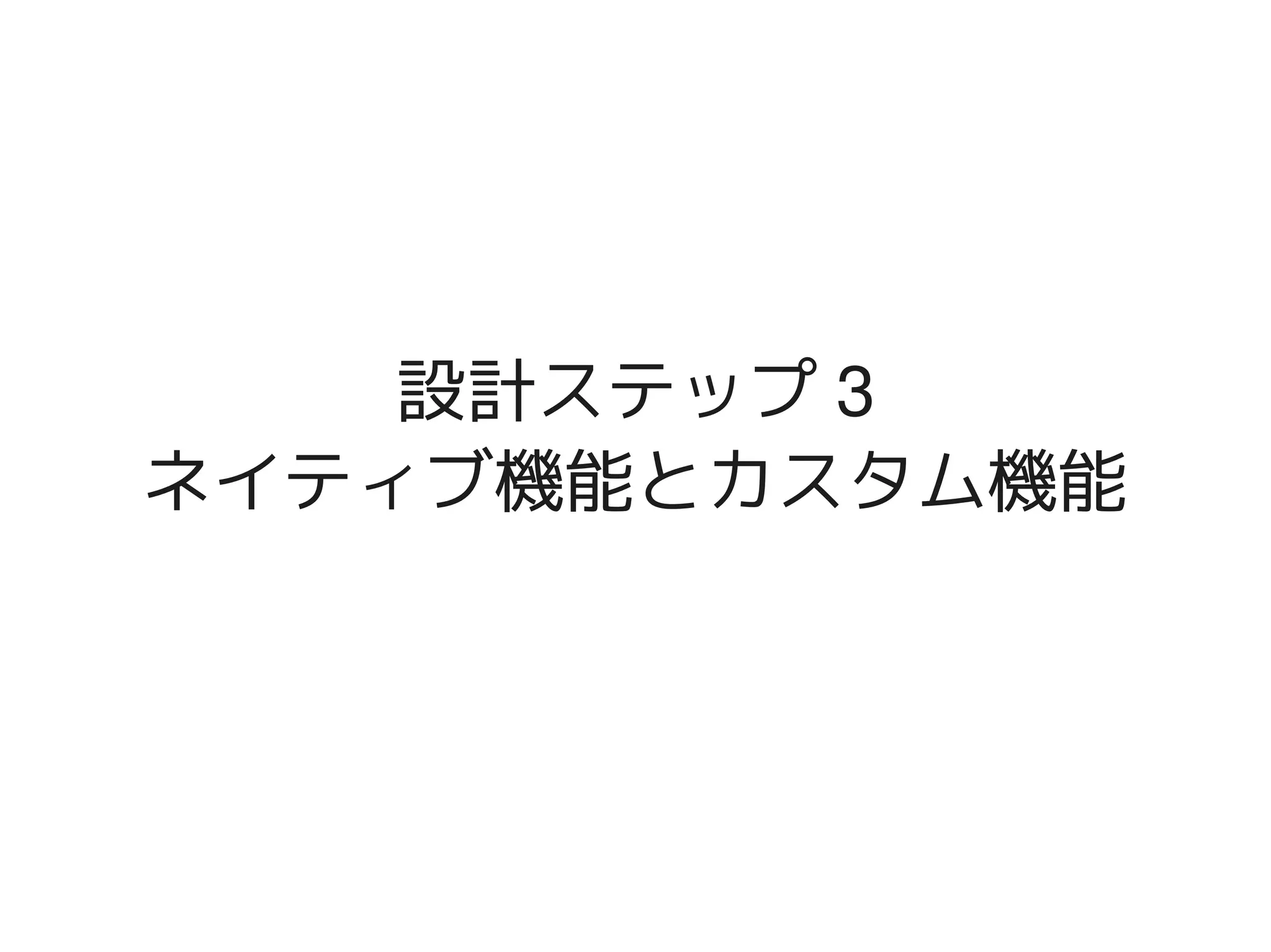 設計ステップ 3
    ネイティブ機能とカスタム機能




           
 