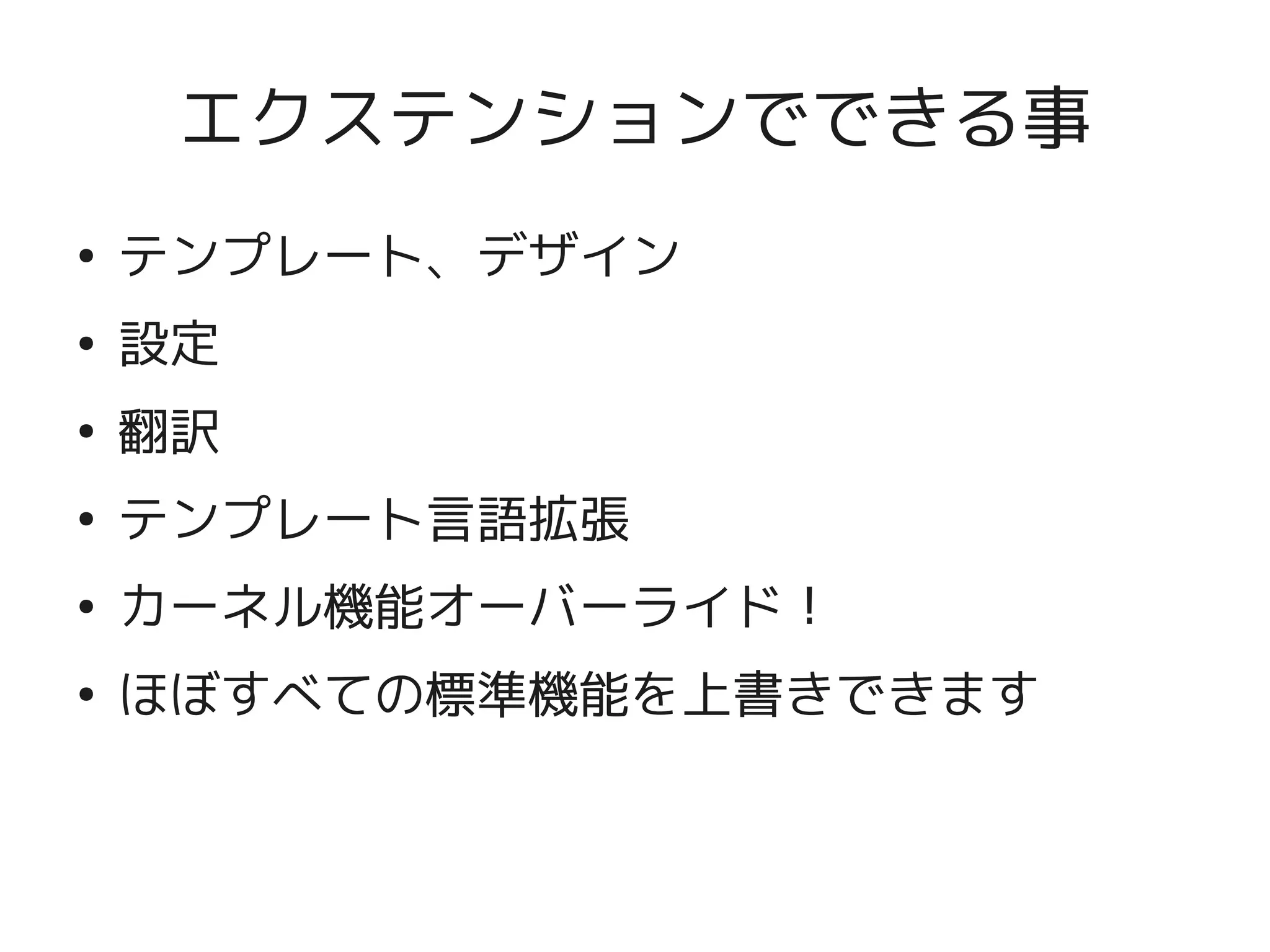 エクステンションでできる事
    ●
        テンプレート、デザイン
    ●
        設定
    ●
        翻訳
    ●
        テンプレート言語拡張
    ●
        カーネル機能オーバーライド！
    ●
        ほぼすべての標準機能を上書きできます


                      
 