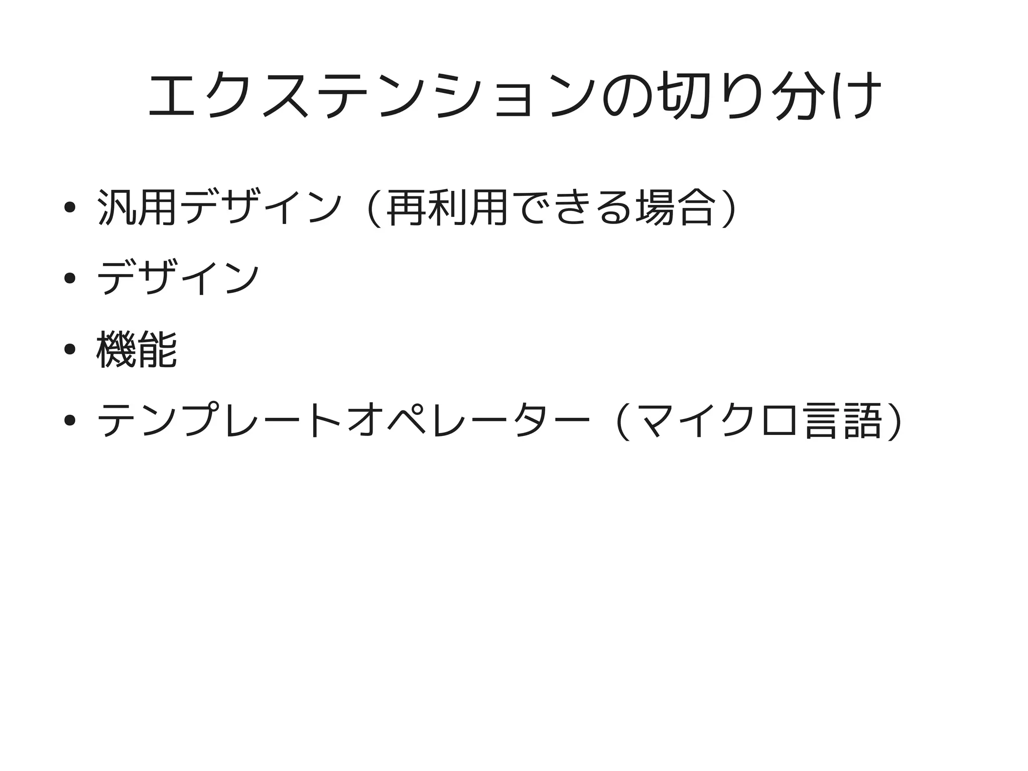 エクステンションの切り分け
    ●
        汎用デザイン（再利用できる場合）
    ●
        デザイン
    ●
        機能
    ●
        テンプレートオペレーター（マイクロ言語）




                   
 