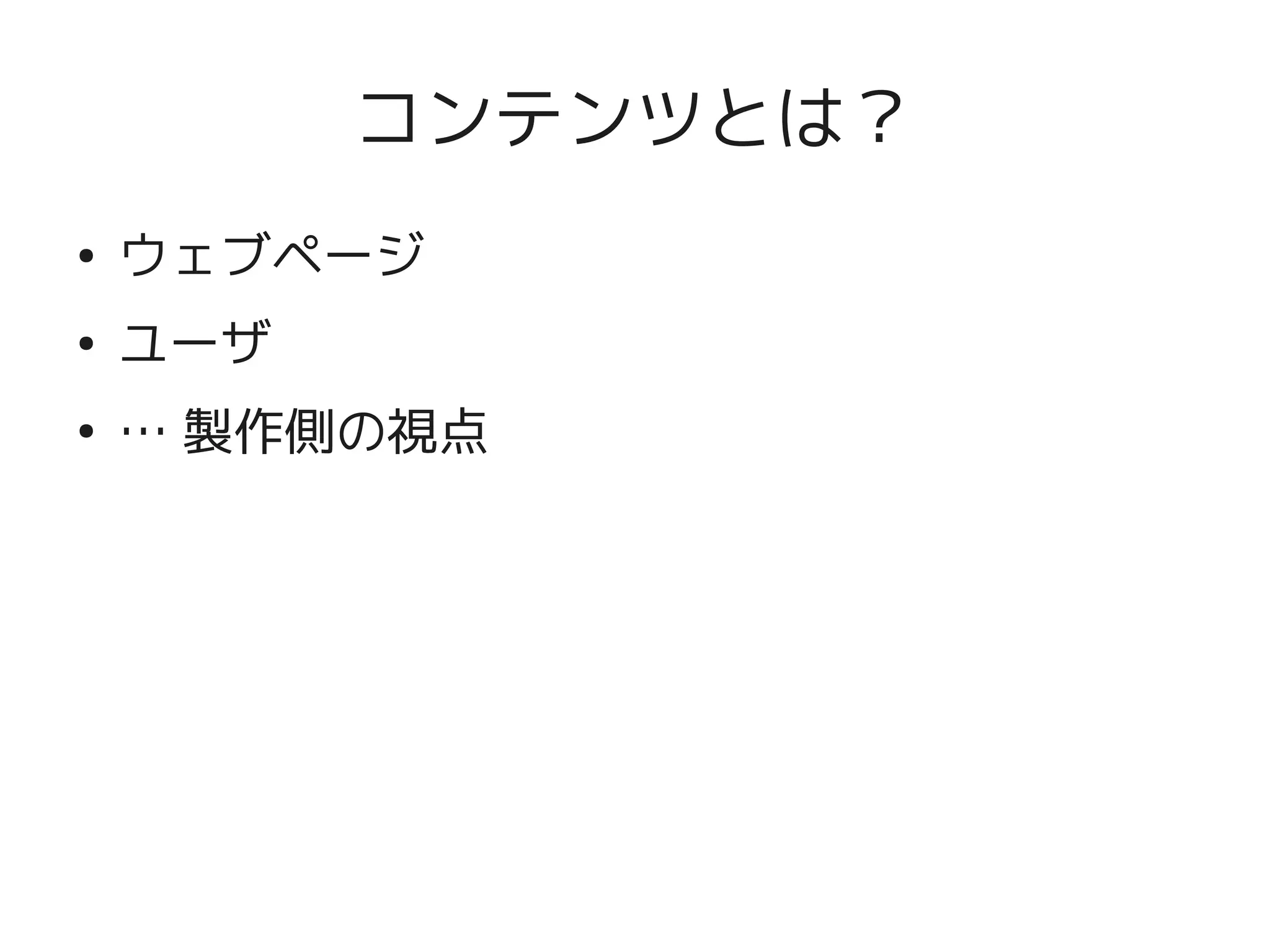 コンテンツとは？
    ●
        ウェブページ
    ●
        ユーザ
    ●
        … 製作側の視点




                    
 