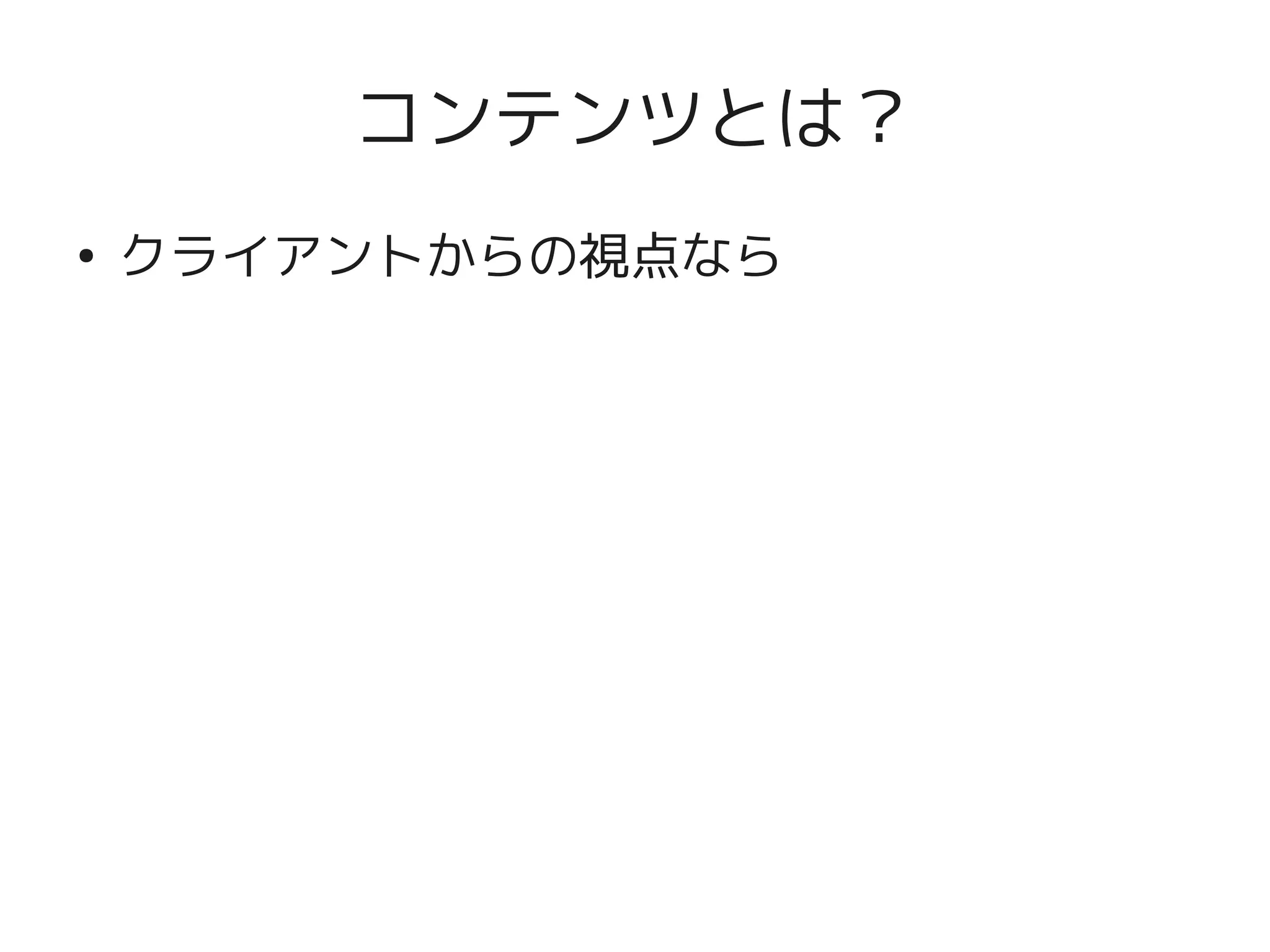 コンテンツとは？
    ●
        クライアントからの視点なら




                   
 