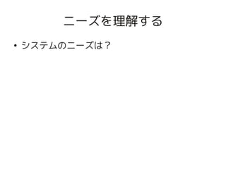 ニーズを理解する
    ●
        システムのニーズは？




                      
 