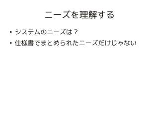 ニーズを理解する
    ●
        システムのニーズは？
    ●
        仕様書でまとめられたニーズだけじゃない




                      
 