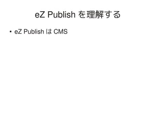 eZ Publish を理解する
    ●   eZ Publish は CMS




                            
 