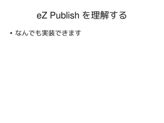 eZ Publish を理解する
    ●
        なんでも実装できます




                      
 