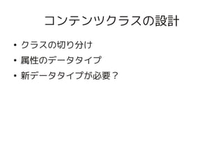 コンテンツクラスの設計
    ●
        クラスの切り分け
    ●
        属性のデータタイプ
    ●
        新データタイプが必要？




                     
 