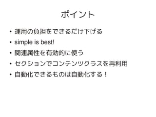ポイント
    ●
        運用の負担をできるだけ下げる
    ●   simple is best!
    ●
        関連属性を有効的に使う
    ●
        セクションでコンテンツクラスを再利用
    ●
        自動化できるものは自動化する！




                            
 
