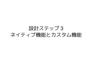 設計ステップ 3
    ネイティブ機能とカスタム機能




           
 