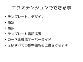 エクステンションでできる事
    ●
        テンプレート、デザイン
    ●
        設定
    ●
        翻訳
    ●
        テンプレート言語拡張
    ●
        カーネル機能オーバーライド！
    ●
        ほぼすべての標準機能を上書きできます


                      
 