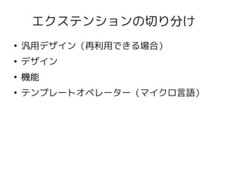 エクステンションの切り分け
    ●
        汎用デザイン（再利用できる場合）
    ●
        デザイン
    ●
        機能
    ●
        テンプレートオペレーター（マイクロ言語）




                   
 