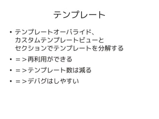 テンプレート
    ●
        テンプレートオーバライド、
        カスタムテンプレートビューと
        セクションでテンプレートを分解する
    ●
        ＝＞再利用ができる
    ●
        ＝＞テンプレート数は減る
    ●
        ＝＞デバグはしやすい



                      
 