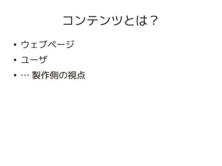 コンテンツとは？
    ●
        ウェブページ
    ●
        ユーザ
    ●
        … 製作側の視点




                    
 