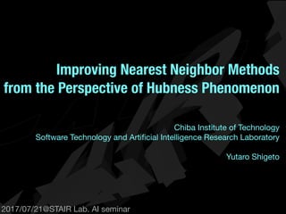 2017/07/21@STAIR Lab AI seminar
Improving Nearest Neighbor Methods
from the Perspective of Hubness Phenomenon
Yutaro Shigeto

STAIR Lab, Chiba Institute of Technology
 