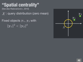 “Spatial centrality”
: query distribution (zero mean)
!46
Fixed objects , with
[See also Radovanović+, 2010]
 
