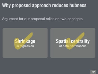 Why proposed approach reduces hubness
Shrinkage
in regression
!52
Argument for our proposal relies on two concepts
Spatial...