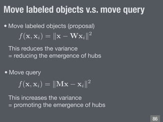 Move labeled objects v.s. move query
!86
f(x, xi) = Mx xi
2
f(x, xi) = x Wxi
2
•Move labeled objects (proposal)
•Move quer...