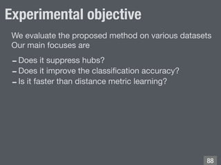 Experimental objective
!88
We evaluate the proposed method on various datasets

Our main focuses are
-Does it suppress hub...