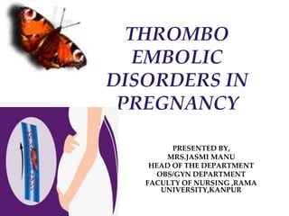 THROMBO
EMBOLIC
DISORDERS IN
PREGNANCY
PRESENTED BY,
MRS.JASMI MANU
HEAD OF THE DEPARTMENT
OBS/GYN DEPARTMENT
FACULTY OF NURSING ,RAMA
UNIVERSITY,KANPUR
 
