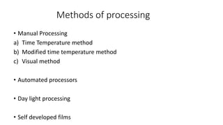 Methods of processing
• Manual Processing
a) Time Temperature method
b) Modified time temperature method
c) Visual method
• Automated processors
• Day light processing
• Self developed films
 