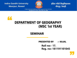 DEPARTMENT OF GEOGRAPHY
(MSC 1st YEAR)
PRESENTED BY :- KAJAL
Roll no:- 17.
Reg. no:-181191101045
SEMINAR
 