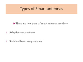 Types of Smart antennas
 There are two types of smart antennas are there:
1. Adaptive array antenna
2. Switched beam array antenna
 