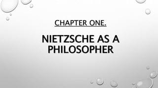 CHAPTER ONE.
NIETZSCHE AS A
PHILOSOPHER
 