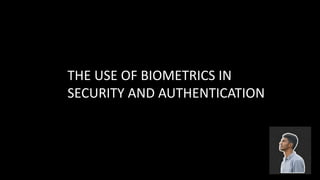 THE USE OF BIOMETRICS IN
SECURITY AND AUTHENTICATION
 