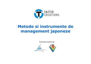 Metode si instrumente de
 management japoneze

         Eveniment sustinut de:
 