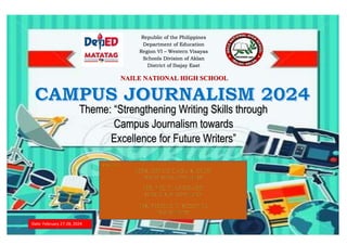 Theme: “Strengthening Writing Skills through
Campus Journalism towards
Excellence for Future Writers”
Republic of the Philippines
Department of Education
Region VI – Western Visayas
Schools Division of Aklan
District of Ibajay East
Date: February 27-28, 2024
NAILE NATIONAL HIGH SCHOOL
 