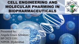 CELL ENGINEERING AND
MOLECULAR PHARMING IN
BIOPHARMACEUTICALS
Presented by:
Angela Grace Abraham
BP/2023/1101
NIPER- Hyderabad
 